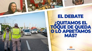 El Debate – ¿Quitamos el TOQUE DE QUEDA o Lo Apretamos Más?