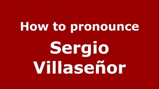 How to pronounce Sergio Villaseñor