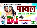 Payal Utar Da Dj Song Khesari Lal Yadav New Song 2025 Humming Bass Dj Hariom Basantpur Djsong