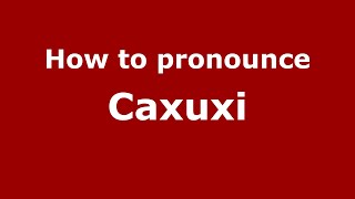 How to pronounce Caxuxi