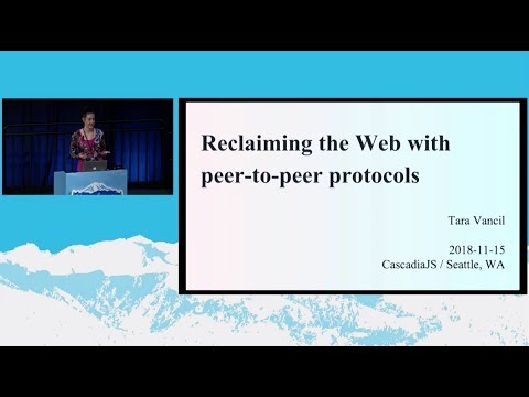 Reclaiming the Web with peer-to-peer protocols // Tara Vancil // CascadiaJS 2018