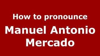 How to pronounce Manuel Antonio Mercado