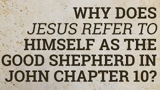 Why Does Jesus Refer to Himself as the Good Shepherd in John Chapter 10?