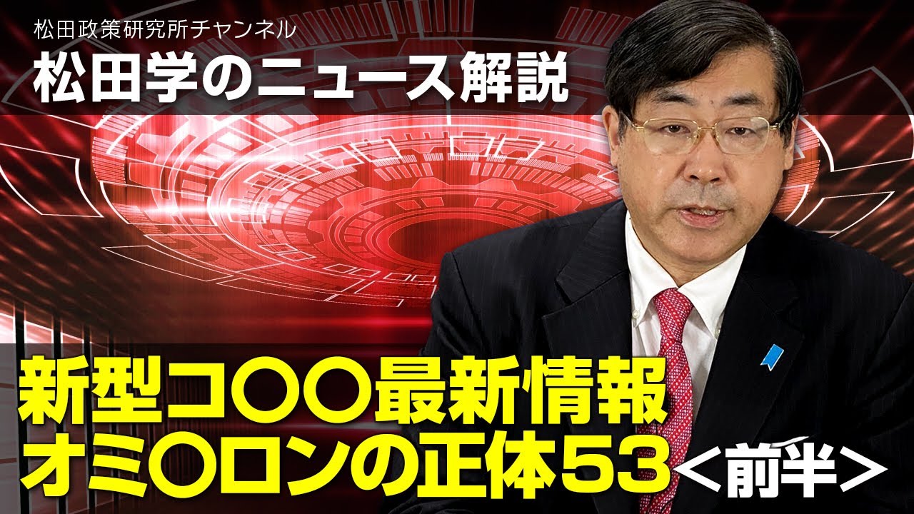 松田学のニュース解説　新型コ〇〇最新情報　オミ〇ロンの正体５３＜前半＞