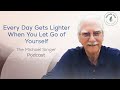 Every Day Gets Lighter When You Let Go Of Yourself The Michael Singer Podcast