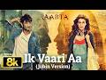Ik Vaari Aa Jubin Nautiyal Version 8K Video Song Raabta Pritam Sushant Singh Rajput Kriti Sanon