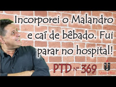 PTD nº 369 - Incorporei o Malandro e caí de bêbado. Fui  parar no hospital!