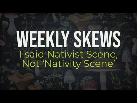Weekly Skews – I said Nativist Scene, Not ‘Nativity Scene’