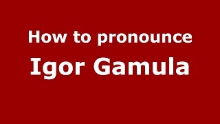 How to pronounce Igor Gamula