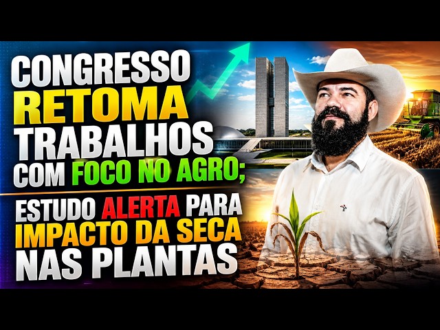 Congresso Retoma Trabalhos com Foco no Agro; Estudo Alerta para Impacto da Seca nas Plantas.