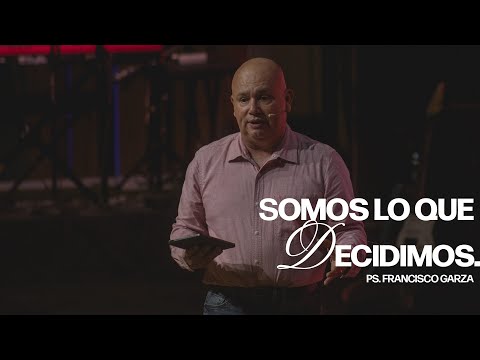 Somos lo que decidimos - Ps.  Francisco Garza