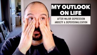 MY OUTLOOK ON LIFE: After Major Depression, Anxiety, & Depersonalization