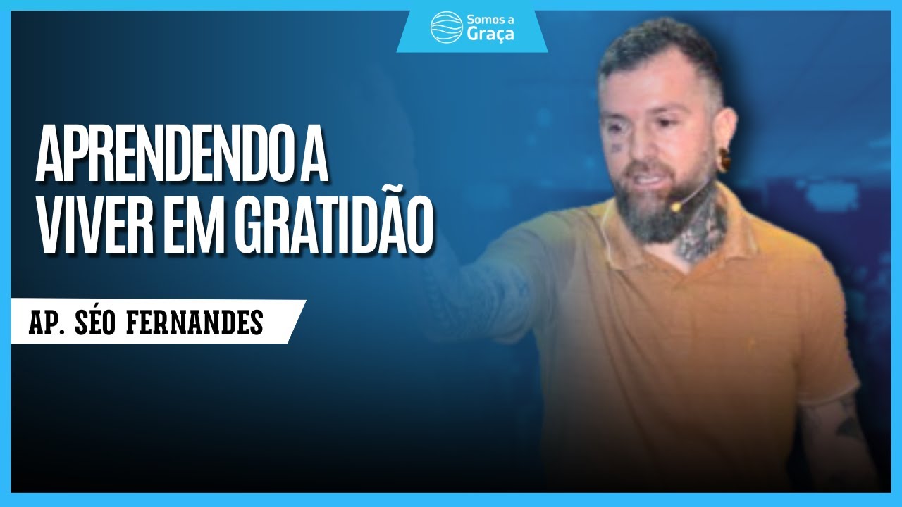 APRENDENDO A VIVER EM GRATIDÃO | Séo Fernandes | Somos a Graça