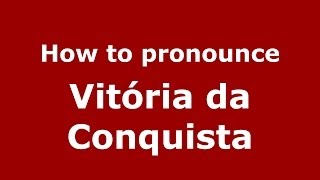 How to pronounce Vitória Da Conquista