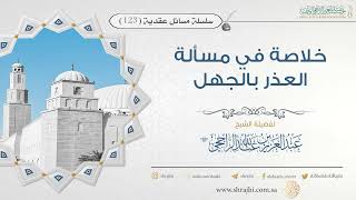 صورة خلاصة في مسألة العذر بالجهل II فضيلة الشيخ عبد العزيز الراجحي