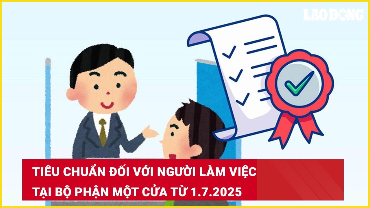 Tiêu chuẩn đối với người làm việc tại Bộ phận một cửa từ 1.7.2025