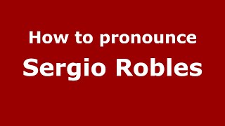 How to pronounce Sergio Robles