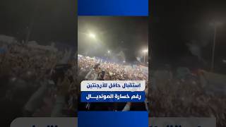 استقبال حافل للأرجنتين رغم خسارة المونديــــــال thumbnail
