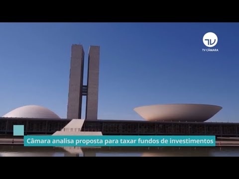 Câmara analisa proposta para taxar fundos de investimentos – 18/05/21