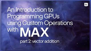 Introduction to Programming GPUs using Custom Operations with MAX - Part 2: Vector Addition
