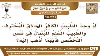 صورة [314 -954] لو وجد الطبيب الكافر الحاذق، والطبيب المسلم المبتدئ في نفس التخصص فأيهما أذهب إليه؟