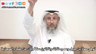 27 - توفي معاذ بن جبل وعمره ثلاث وثلاثون سنة وكان من علماء الصحابة - عثمان الخميس