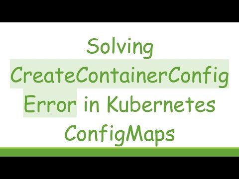 Solving CreateContainerConfigError in Kubernetes ConfigMaps
