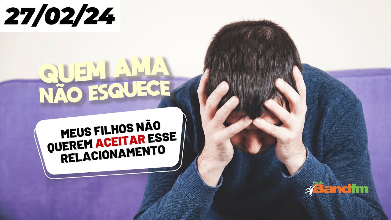 MEUS FILHOS NÃO QUEREM ACEITAR ESSE RELACIONAMENTO - QUEM AMA NÃO ESQUECE 27/02/2024