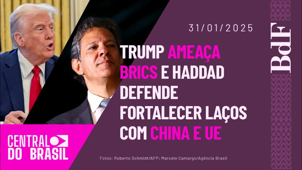 Enquanto Trump ameaça Brics, Haddad defende fortalecer laços com China e UE | Central do Brasil