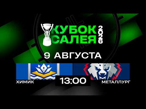 Химик - Металлург | 09.08.2026 | Кубок Салея | Прямая трансляция