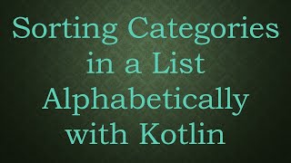 Download the video "Sorting Categories in a List Alphabetically with Kotlin"