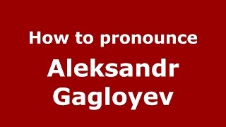 How to pronounce Aleksandr Gagloyev