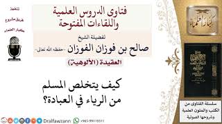 صورة كيف يتخلص المسلم من الرياء في العبادة؟ لمعالي الشيخ صالح الفوزان