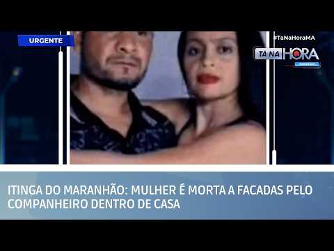 Itinga do Maranhão: Mulher é morta a facadas pelo companheiro dentro de casa | TÁ NA HORA MA