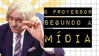 O PROFESSOR SEGUNDO A MÍDIA