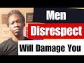 Men Disrespect Will Damage You