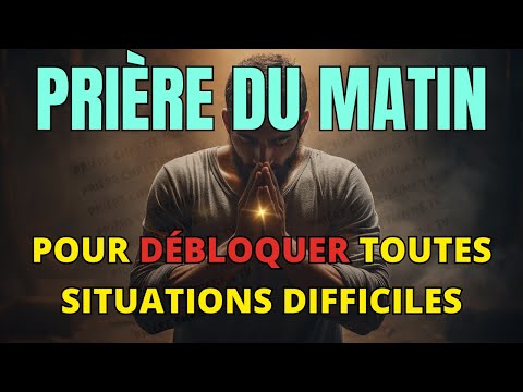 Prière du Matin 🙏 Débloquer Toutes Situations Difficiles Dans Votre Vie