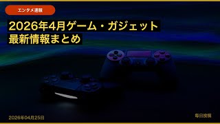 【ゲーム・ガジェット速報】2026年04月25日（土）2026年4月ゲーム・ガジェット最新情報まとめ