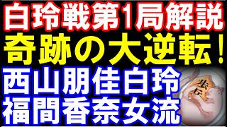 奇跡の大逆転！　西山朋佳白玲-福間香奈女流四冠　ヒューリック杯第6期白玲戦七番勝負第1局
