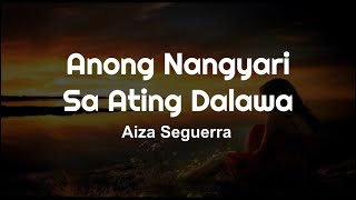 Aiza Seguerra - Anong Nangyari Sa Ating Dalawa (Lyrics)