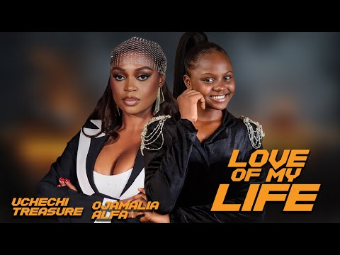 Love Of My Life  || UCHECHI TREASURE OJAMALIA ALFA || Nigerian Movies