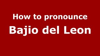 How to pronounce Bajio Del Leon