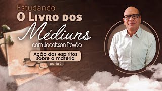 #13 Estudando o Livro dos Médiuns - Ação dos espíritos sobre a matéria - parte 2 | Jacobson Trovão