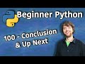 Beginner Python Tutorial 100 Conclusion And Up Next