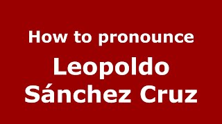 How to pronounce Leopoldo Sánchez Cruz