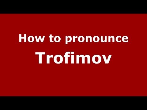 How to pronounce Trofimov (Russian/Russia) - PronounceNames.com