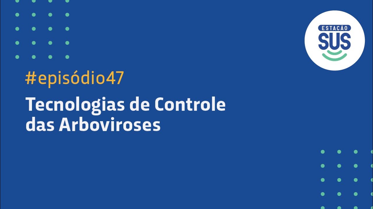 Estação SUS - Episódio 47 - Tecnologias de Controle das Arboviroses
