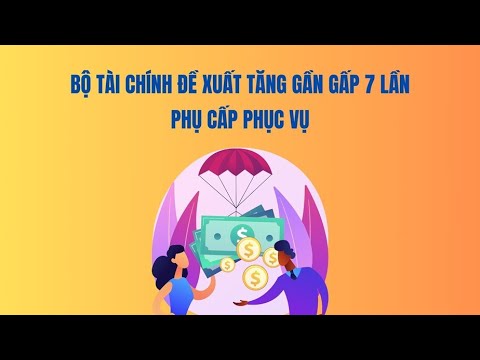 Bộ Tài chính đề xuất tăng gần gấp 7 lần phụ cấp phục vụ