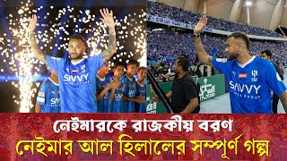 নেইমারকে রাজকীয় বরণ ! নেইমার আল হিলালের  সম্পূর্ণ গল্প  ! Neymar