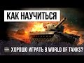 КАК НА САМОМ ДЕЛЕ НАУЧИТЬСЯ ХОРОШО ИГРАТЬ В WORLD OF TANKS? КАК НА САМОМ ДЕЛЕ НАУЧИТЬСЯ ХОРОШО ИГРАТЬ В WORLD OF TANKS?
